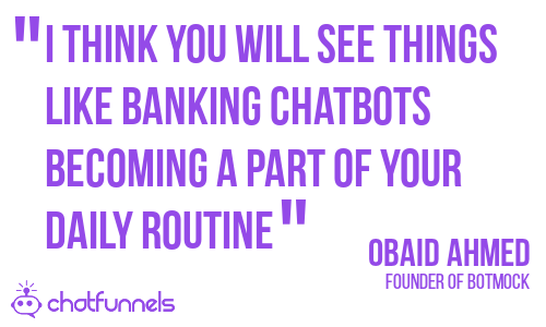 I think you will see things like banking chatbots becoming a part of your daily routine - Obaid Ahmed - Founder of Botmock